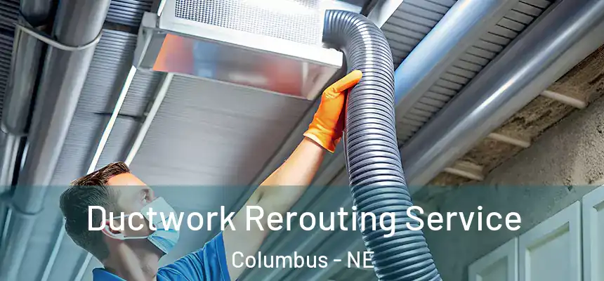 Ductwork Rerouting Service Columbus - NE