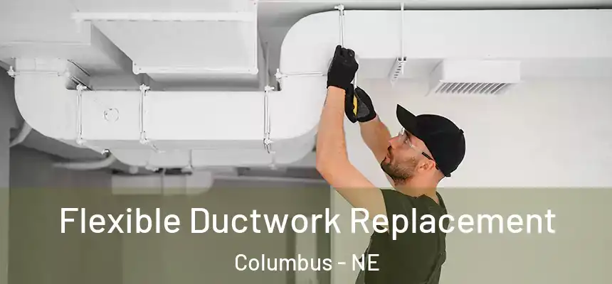 Flexible Ductwork Replacement Columbus - NE